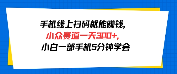 手机线上扫码就能挣钱，小众赛道一天3张+，小白一部手机5分钟学会-财阁