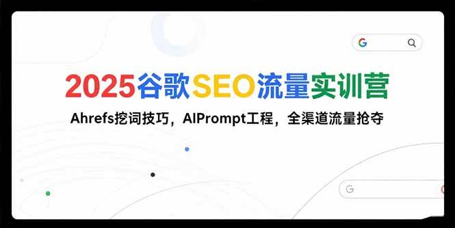 （15411期）2025谷歌SEO流量实训营;，Ahrefs挖词技巧，AIPrompt工程，全渠道流量抢夺-财阁