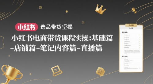 小红书电商带货课程实操：基础篇-选品篇-店铺篇-笔记内容篇-直播篇-财阁
