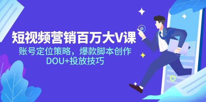 （14920期）短视频营销百万大V课，账号定位策略，爆款脚本创作，DOU+投放技巧-财阁