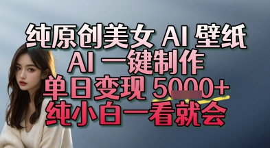 纯原创美女 AI 壁纸玩法，AI 一键制作，单日变现多张，纯小白一看就会-财阁