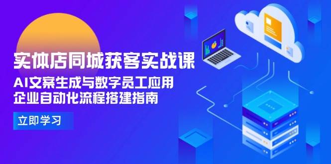 实体店同城获客实战课，AI文案生成与数字员工应用,企业自动化流程搭建指南-财阁