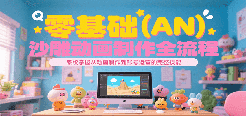 零基础（AN）沙雕动画制作全流程，系统掌握从动画制作到账号运营的完整技能-财阁