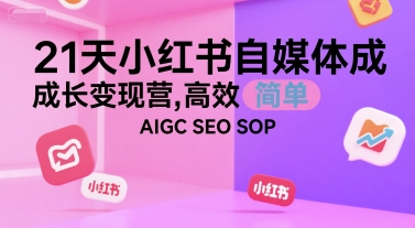 21天小红书自媒体成长变现营，高效 简单 AIGC SEO SOP-财阁