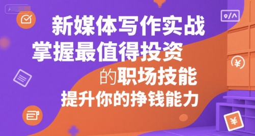 新媒体写作实战，学握最值得投资的职场技能，提升你的挣钱能力-财阁