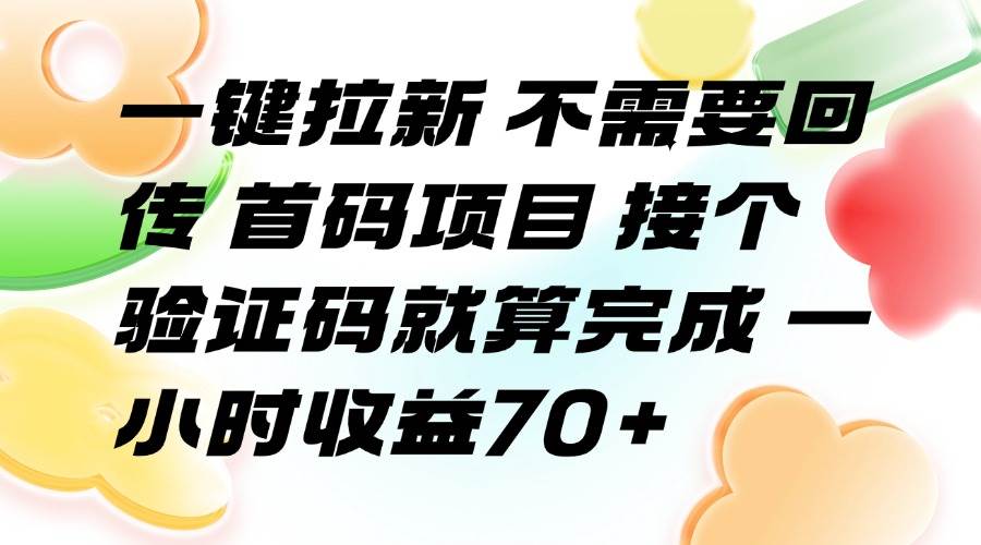 （15588期）一键拉新 不需要回传 首码项目 接个验证码就算完成 一小时收益70+-财阁