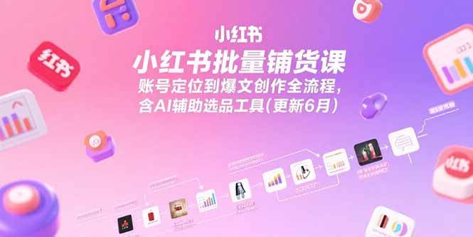 （15279期）小红书批量铺货课，账号定位到爆文创作全流程，含AI辅助选品工具(更新6月)-财阁