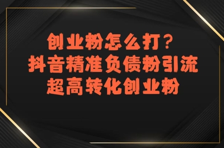 创业粉怎么打？抖音精准负债粉引流，超高转化创业粉-财阁