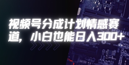 视频号分成计划情感赛道，小白也能日入3张-财阁