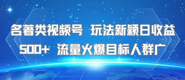 名著类视频号 玩法新颖日收益500+ 流量火爆目标人群广-财阁