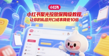 小红书聚光投放保姆级教程，让你的私信开口成本降低10倍-财阁