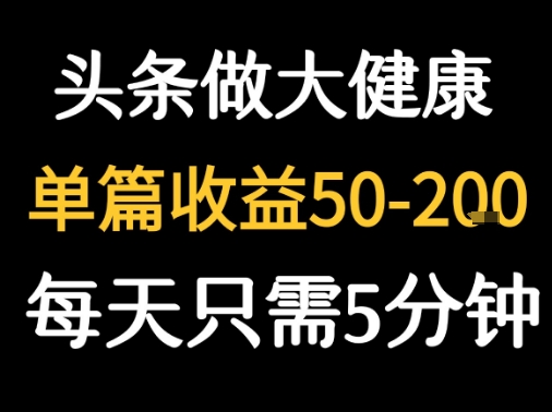 每天5分钟，用今日头条创作大健康图文 单篇收益50-2张-财阁