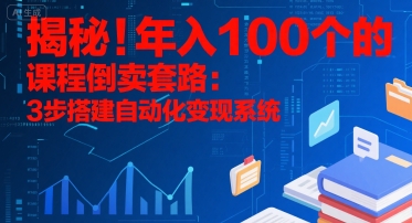 揭秘！年入100个的课程倒卖套路：3 步搭建自动化变现系统-财阁