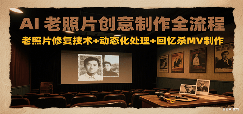 AI老照片创意制作全流程：老照片修复技术+动态化处理+回忆杀MV制作-财阁