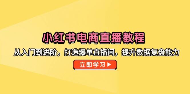 （14873期）小红书电商直播教程，从入门到进阶，打造爆单直播间，提升数据复盘能力-财阁