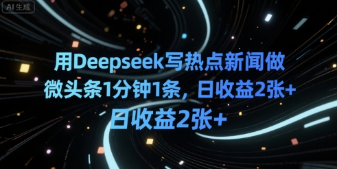 用Deepseek写热点新闻做微头条1分钟1条，日收益2张+-财阁