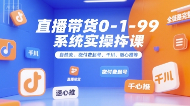 直播带货0~1~99系统实操课，自然流、微付费起号、千川、随心推等，直播带货全链路完整逻辑-财阁