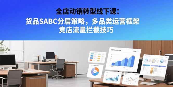 （15419期）全店动销转型线下课：货品SABC分层策略，多品类运营框架 竞店流量拦截技巧-财阁