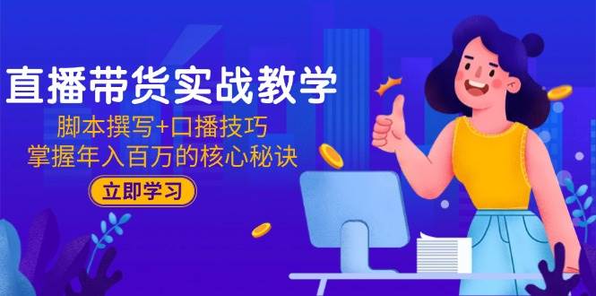 （15008期）直播带货实战教学：脚本撰写+口播技巧，掌握年入百万的核心秘诀-财阁