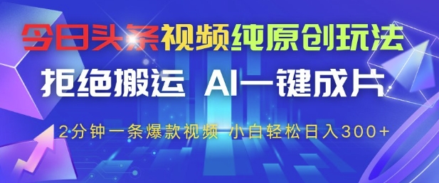 今日头条视频纯原创玩法，拒绝搬运，AI一键成片， 2分钟一条爆款视频，小白也能轻松日入3张+【揭秘】-财阁