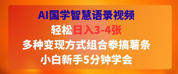 AI国学智慧语录视频，轻松日入3-4张，多种变现方式组合拳搞薯条，小白新手5分钟学会-财阁