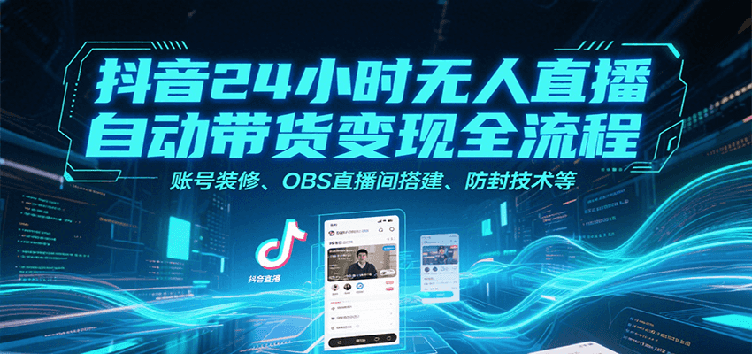 抖音24小时无人直播自动带货变现全流程，账号装修、OBS直播间搭建、防封技术等-财阁