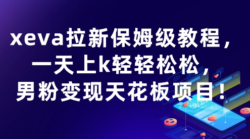 xeva拉新保姆级教程，一天上k轻轻松松，男粉变现天花板项目-财阁