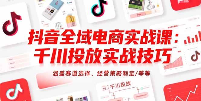 （15458期）抖音全域电商实战课：千川投放实战技巧，涵盖赛道选择、经营策略制定/等等-财阁