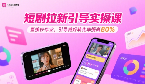 短剧拉新引导实操课，直接抄作业，引导做好转化率提高80%-财阁