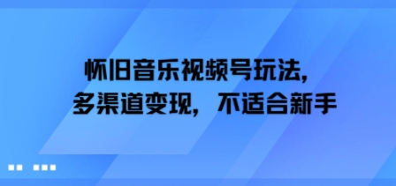 怀旧音乐视频号玩法，多渠道变现，不适合新手-财阁
