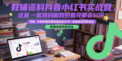 教辅资料抖音小红书实战营，这是一套我妈和我奶看完都会的SOP，低成本低风险创业-财阁
