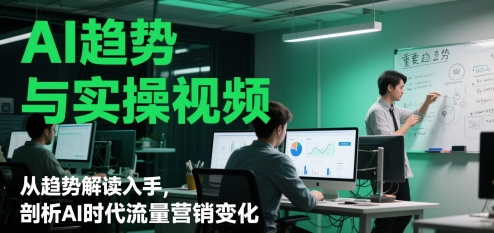 AI趋势与实操视频，从趋势解读入手，剖析AI时代流量营销变化-财阁