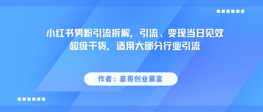 小红书男粉引流，超级干货，引流变现当日见效-财阁