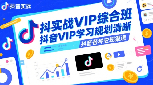 抖音实战VIP综合班，抖音VIP学习规划请晰抖音各种变现渠道-财阁