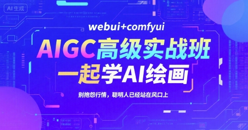 AIGC高级实战班，webui+comfyui，一起学AI绘画，别抱怨行情，聪明人已经站在风口上-财阁