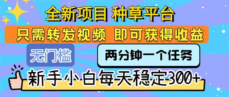 （15413期）全新项目 种草平台 只需要转发任务视频 即可获得收益 新手小白每天300+-财阁