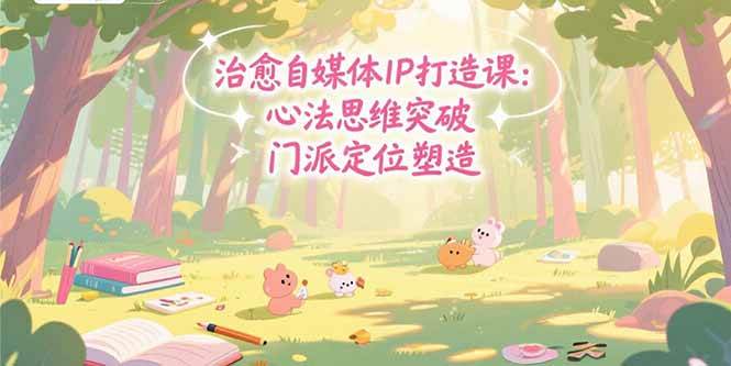 （15464期）治愈自媒体IP打造课：心法思维突破，门派定位塑造，商业闭环搭建-财阁