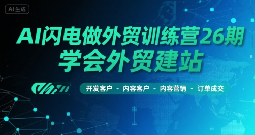 AI闪电做外贸训练营26期，学会外贸建站-开发客户-内容营销-订单成交-财阁
