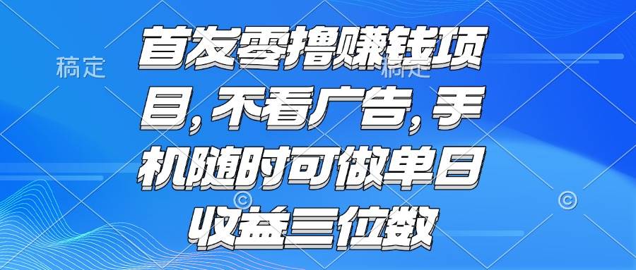 （15388期）零撸赚钱项目 不看广告 手机随时可做 单日收益三位数-财阁