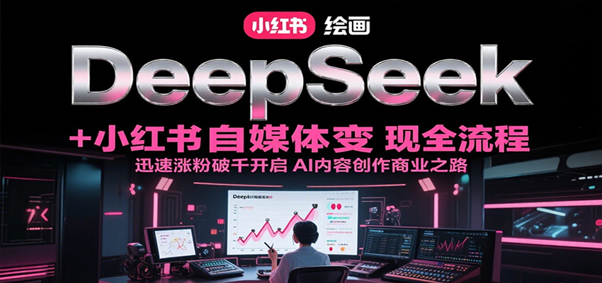 DeepSeek绘画+小红书自媒体变现全流程，迅速涨粉破千开启AI内容创作商业之路-财阁