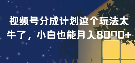 视频号分成计划这个玩法太牛了，小白也能月入8k+-财阁