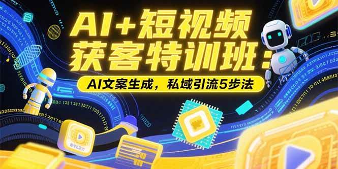 （15441期）AI+短视频获客特训班：账号定位技巧，AI文案生成，私域引流5步法-财阁