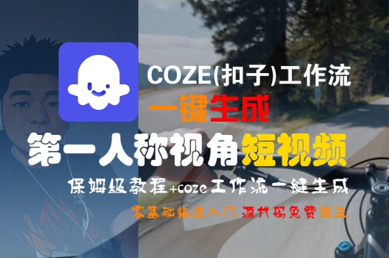 COZE(扣子)工作流一键生成第一人称视角短视频，保姆级教程，零基础快速入门-财阁