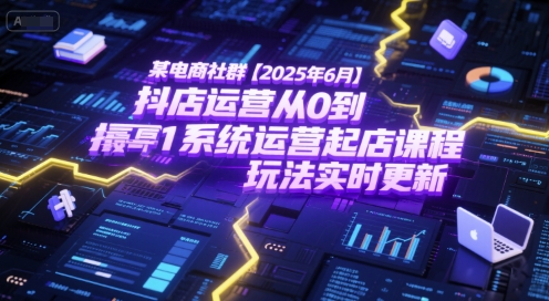 某电商社群【2025年6月】抖店运营从0到1系统运营起店课程，抖店最新玩法实时更新-财阁