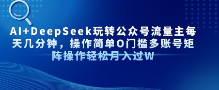 AI+DeepSeek玩转公众号流量主每天几分钟，操作简单0门槛多账号矩阵操作轻松月入过W-财阁