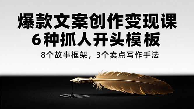 （15308期）爆款文案创作变现课，6种抓人开头模板，8个故事框架，3个卖点写作手法-财阁