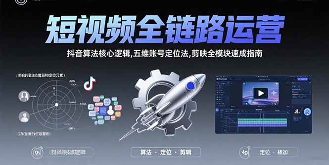 （15580期）短视频全链路运营：抖音算法核心逻辑,五维账号定位法,剪映全模块速成指南-财阁