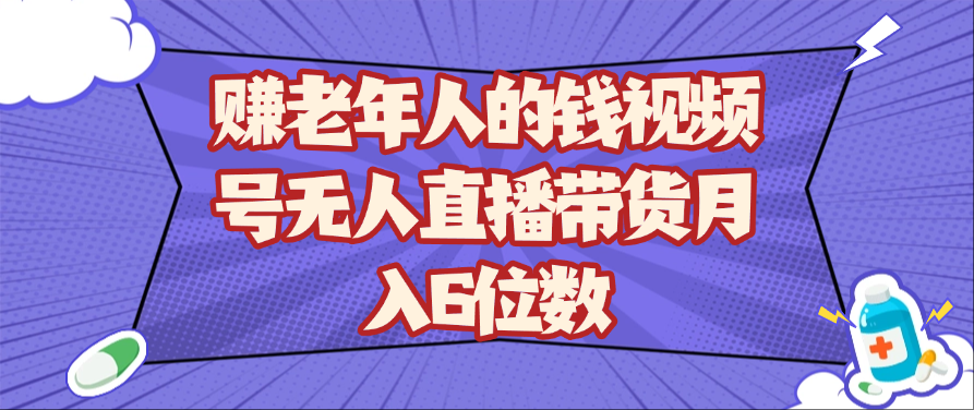 赚老年人的钱视频号无人直播带货月入6位数-财阁