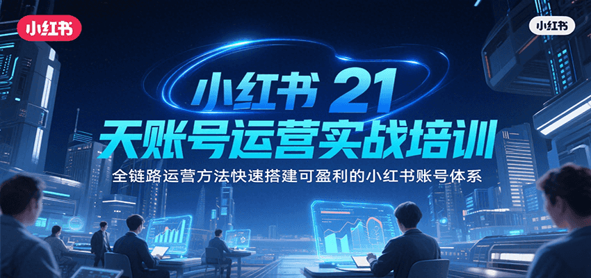 小红书21天账号运营实战培训，全链路运营方法快速搭建可盈利的小红书账号体系-财阁