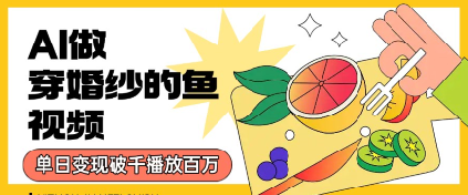 用AI制作穿婚纱的鱼视频，单日变现多张，轻松收割百万播放-财阁